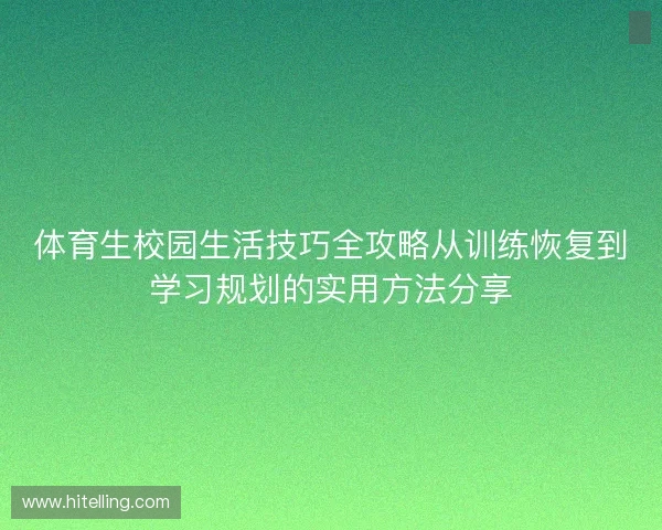 体育生校园生活技巧全攻略从训练恢复到学习规划的实用方法分享